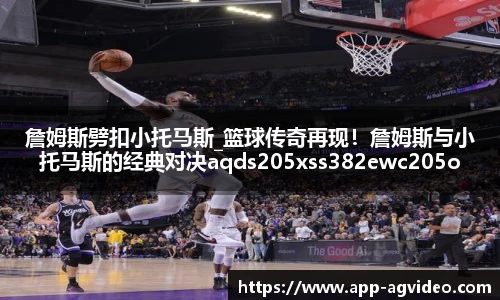 詹姆斯劈扣小托马斯_篮球传奇再现！詹姆斯与小托马斯的经典对决aqds205xss382ewc205ooiu382