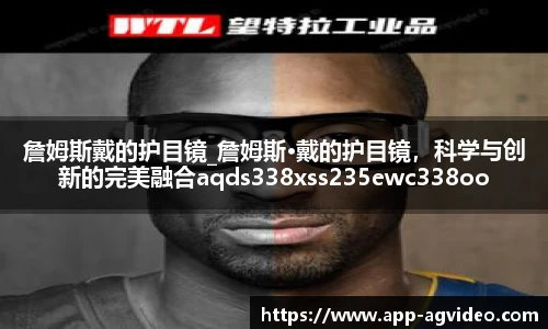 詹姆斯戴的护目镜_詹姆斯·戴的护目镜，科学与创新的完美融合aqds338xss235ewc338ooiu235