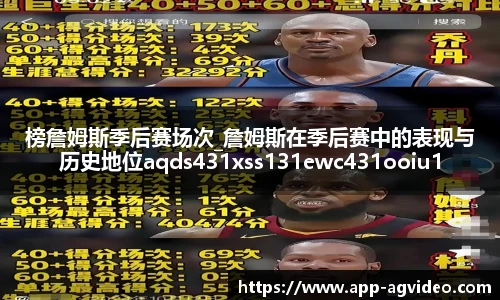 榜詹姆斯季后赛场次_詹姆斯在季后赛中的表现与历史地位aqds431xss131ewc431ooiu131